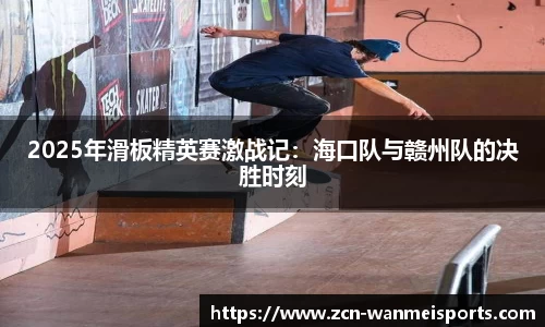 2025年滑板精英赛激战记：海口队与赣州队的决胜时刻