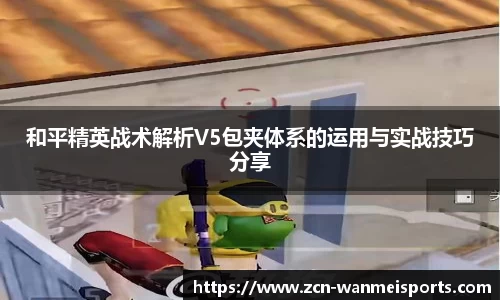 和平精英战术解析V5包夹体系的运用与实战技巧分享