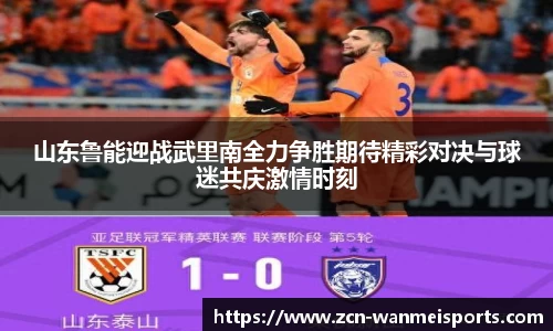 山东鲁能迎战武里南全力争胜期待精彩对决与球迷共庆激情时刻